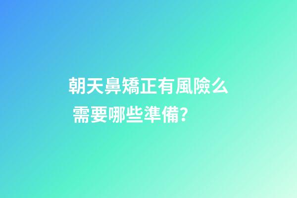 朝天鼻矯正有風險么 需要哪些準備？